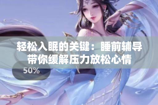 轻松入眠的关键：睡前辅导带你缓解压力放松心情