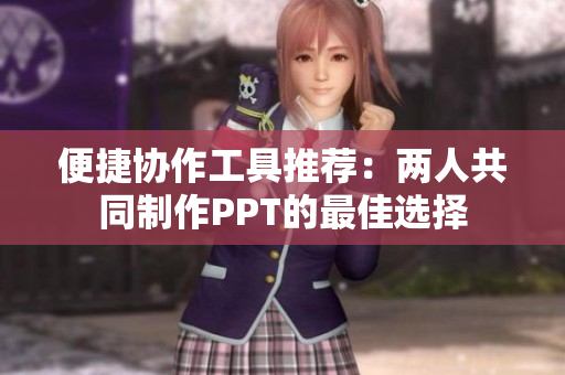 便捷协作工具推荐：两人共同制作PPT的最佳选择