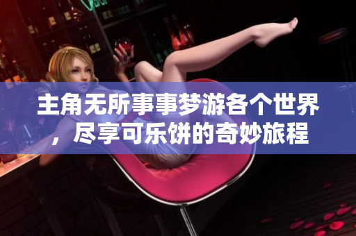 主角无所事事梦游各个世界，尽享可乐饼的奇妙旅程