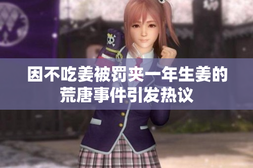 因不吃姜被罚夹一年生姜的荒唐事件引发热议