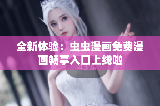全新体验：虫虫漫画免费漫画畅享入口上线啦