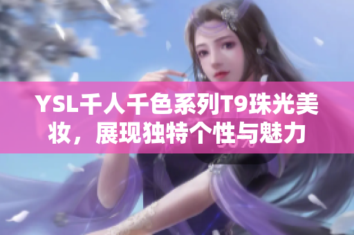 YSL千人千色系列T9珠光美妆，展现独特个性与魅力