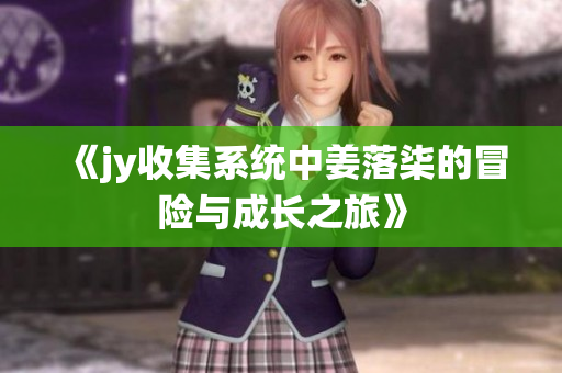 《jy收集系统中姜落柒的冒险与成长之旅》