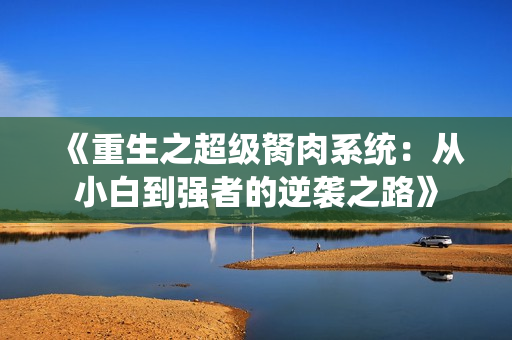 《重生之超级胬肉系统：从小白到强者的逆袭之路》