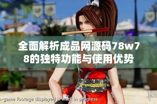全面解析成品网源码78w78的独特功能与使用优势