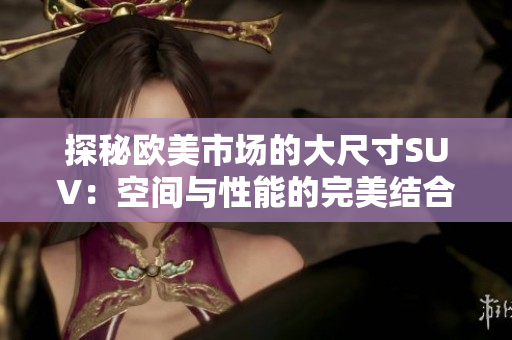 探秘欧美市场的大尺寸SUV：空间与性能的完美结合