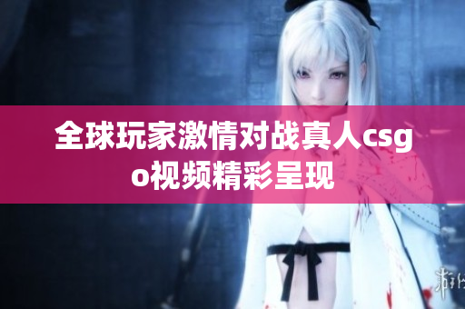 全球玩家激情对战真人csgo视频精彩呈现