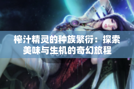 榨汁精灵的种族繁衍：探索美味与生机的奇幻旅程