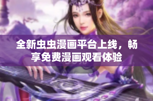 全新虫虫漫画平台上线，畅享免费漫画观看体验