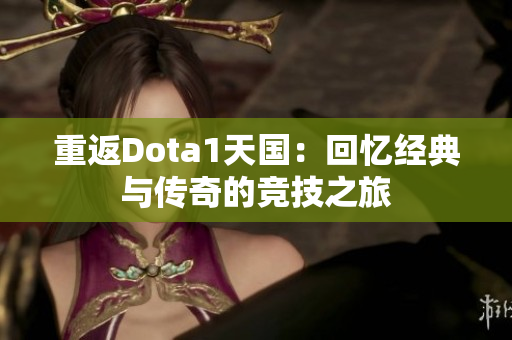 重返Dota1天国：回忆经典与传奇的竞技之旅