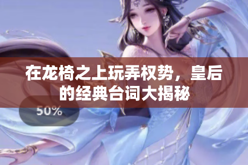 在龙椅之上玩弄权势，皇后的经典台词大揭秘