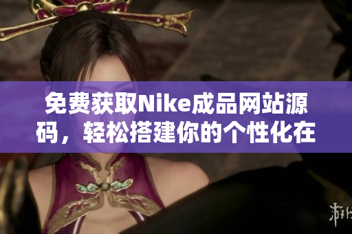 免费获取Nike成品网站源码，轻松搭建你的个性化在线商店