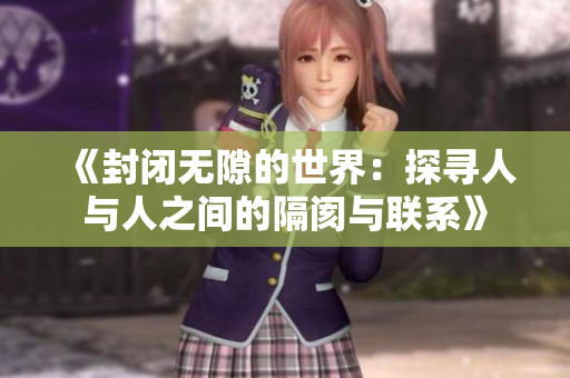 《封闭无隙的世界：探寻人与人之间的隔阂与联系》