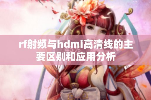 rf射频与hdmi高清线的主要区别和应用分析