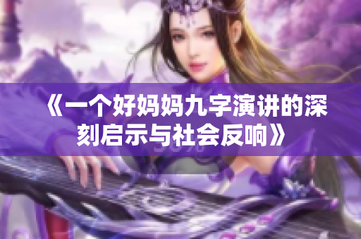 《一个好妈妈九字演讲的深刻启示与社会反响》