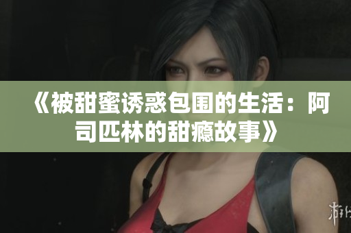 《被甜蜜诱惑包围的生活：阿司匹林的甜瘾故事》