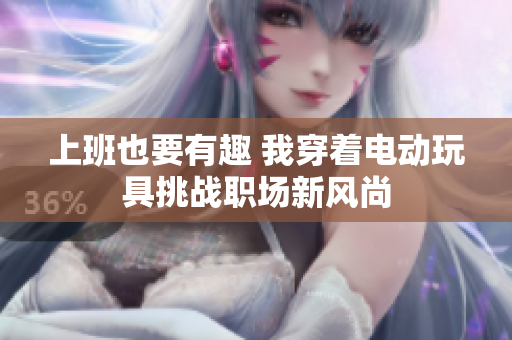 上班也要有趣 我穿着电动玩具挑战职场新风尚