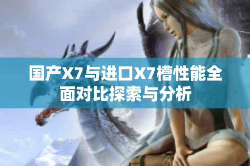 国产X7与进口X7槽性能全面对比探索与分析
