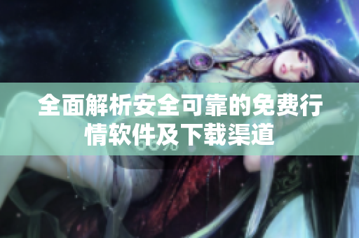 全面解析安全可靠的免费行情软件及下载渠道