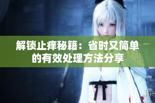 解锁止痒秘籍：省时又简单的有效处理方法分享