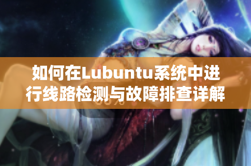 如何在Lubuntu系统中进行线路检测与故障排查详解