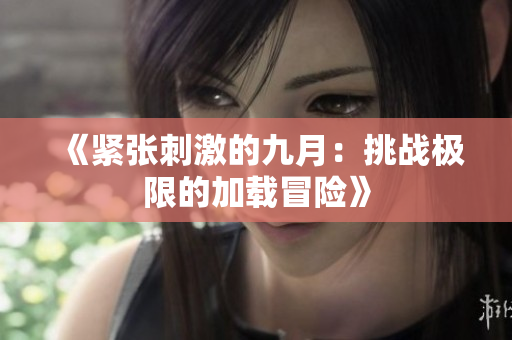 《紧张刺激的九月：挑战极限的加载冒险》