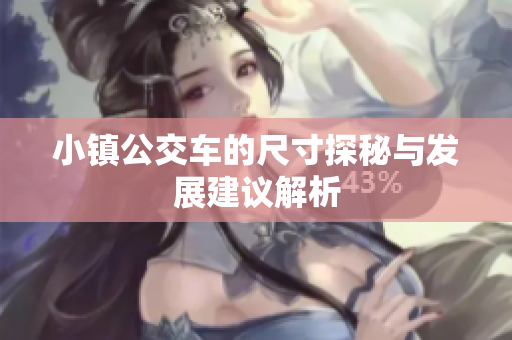 小镇公交车的尺寸探秘与发展建议解析