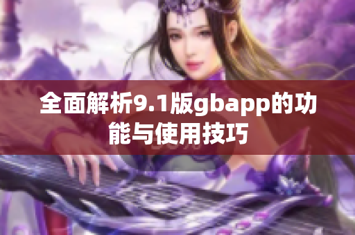 全面解析9.1版gbapp的功能与使用技巧