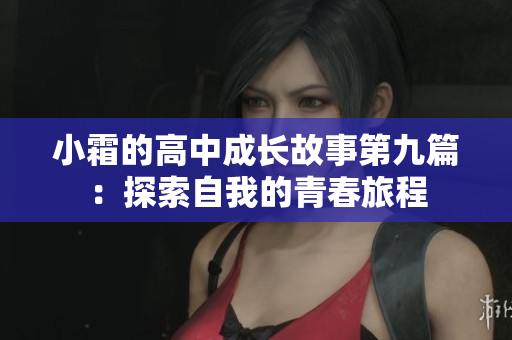 小霜的高中成长故事第九篇：探索自我的青春旅程