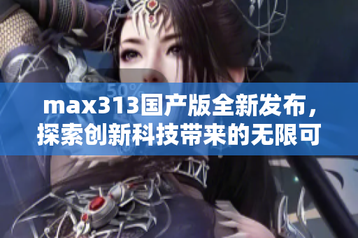 max313国产版全新发布，探索创新科技带来的无限可能