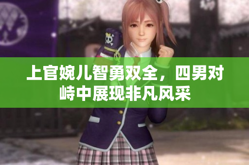 上官婉儿智勇双全，四男对峙中展现非凡风采