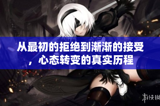 从最初的拒绝到渐渐的接受，心态转变的真实历程