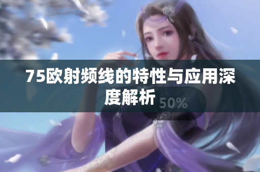 75欧射频线的特性与应用深度解析