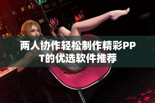 两人协作轻松制作精彩PPT的优选软件推荐