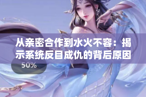 从亲密合作到水火不容：揭示系统反目成仇的背后原因