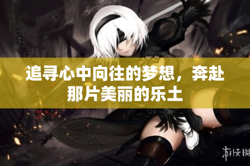 追寻心中向往的梦想，奔赴那片美丽的乐土