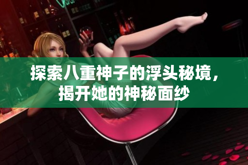 探索八重神子的浮头秘境，揭开她的神秘面纱