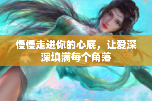 慢慢走进你的心底，让爱深深填满每个角落