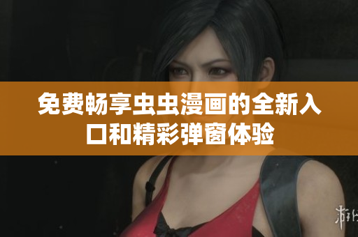 免费畅享虫虫漫画的全新入口和精彩弹窗体验