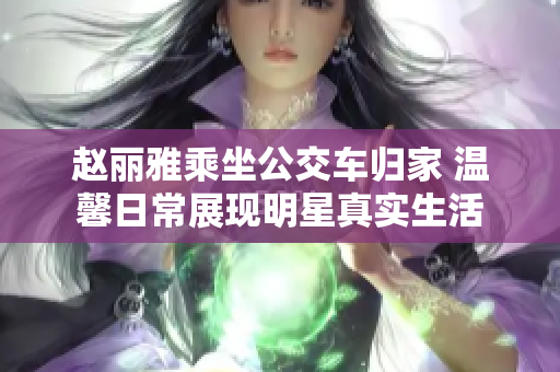 赵丽雅乘坐公交车归家 温馨日常展现明星真实生活
