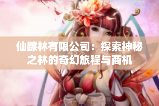 仙踪林有限公司：探索神秘之林的奇幻旅程与商机