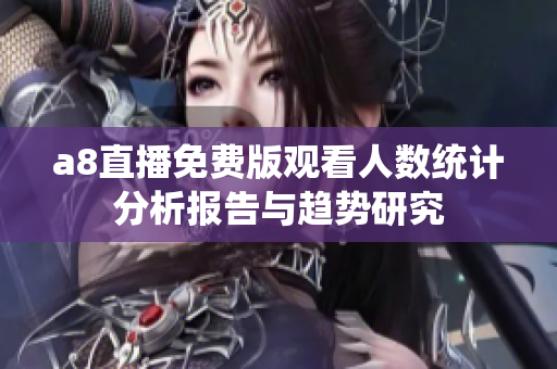 a8直播免费版观看人数统计分析报告与趋势研究
