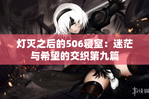 灯灭之后的506寝室：迷茫与希望的交织第九篇