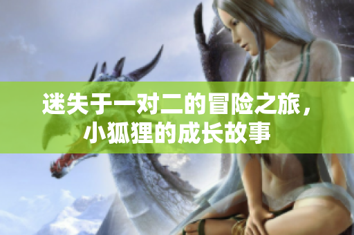 迷失于一对二的冒险之旅，小狐狸的成长故事