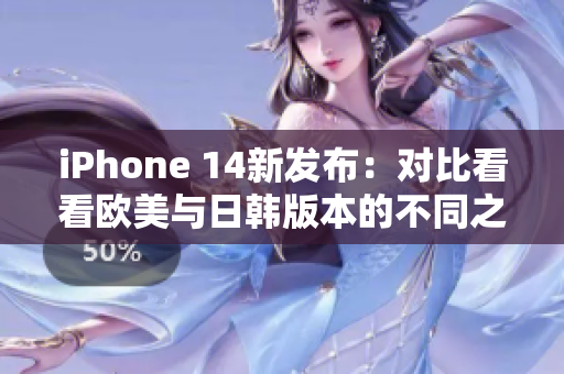 iPhone 14新发布：对比看看欧美与日韩版本的不同之处