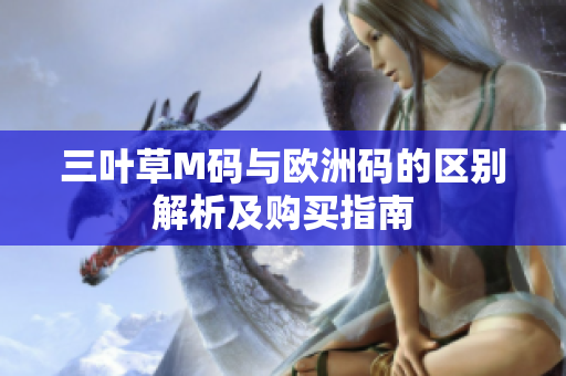 三叶草M码与欧洲码的区别解析及购买指南