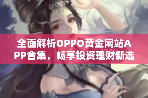 全面解析OPPO黄金网站APP合集，畅享投资理财新选择
