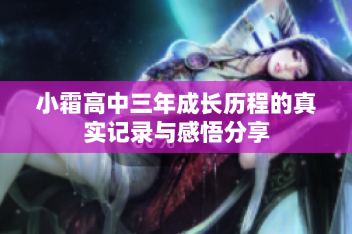 小霜高中三年成长历程的真实记录与感悟分享