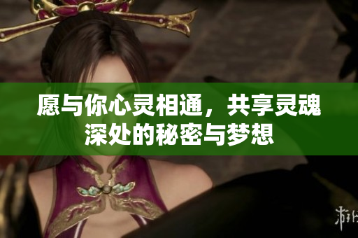 愿与你心灵相通，共享灵魂深处的秘密与梦想