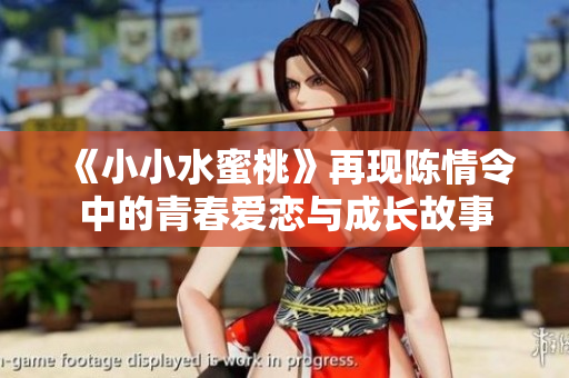 《小小水蜜桃》再现陈情令中的青春爱恋与成长故事